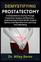 DEMYSTIFYING PROSTATECTOMY: A Comprehensive Journey Through Preparation, Surgery, and Recovery — Understanding Prostate Health, Surgical Options, Post-Operative Care, and Long-Term Well-Being B0F1YXNC42 Book Cover