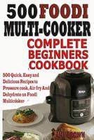 500 Foodi  Multicooker Complete Beginners Cookbook: 500 Quick, Easy and Delicious Recipes to Pressure cook, Air fry And Dehydrate on Foodi Multicooker 1070295167 Book Cover