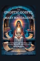 The Gnostic Gospel of Mary Magdalene: Rediscovering the Lost Teachings, early Christian Mysticism and Feminine Apostolic Power B0FJ743XFL Book Cover