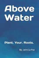Above Water: Plant. Your. Roots. B0BRDK8L2G Book Cover