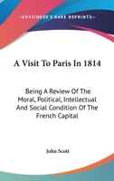 A Visit to Paris in 1814; being a review of the moral, political, intellectual and social condition of the French Capital. 1377433714 Book Cover