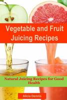 Vegetable and Fruits Juicing Recipes: Natural Juicing Recipes for Good Health(juice cleanse,juicing diet,juice recipes,healthy juicing,juice diet,vegetable juice,juice fasting,cleanse juice) 154808820X Book Cover