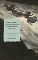 Backwoodsmen as Ecocritical Motif in French Canadian Literature: Connecting Worlds in the Wilds 1498531105 Book Cover