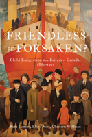 Friendless or Forsaken?: Child Emigration from Britain to Canada, 1860–1935 (States, People, and the History of Social Change) 0228021286 Book Cover