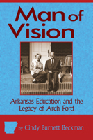 Man of Vision: Arkansas Education and the Legacy of Arch Ford 1935106198 Book Cover