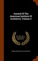 Journal of the American Institute of Architects, Volume 3... 1345647018 Book Cover