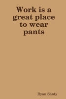 Work Is a Great Place to Wear Pants 1329496353 Book Cover