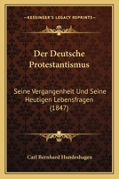Der Deutsche Protestantismus, Seine Vergangenheit Und Seine Heutigen Lebensfragen Im Zusammenhang Der Gesammten Nationalentwicklung... 1167710924 Book Cover