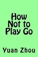 How Not to Play Go 1548448192 Book Cover