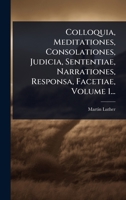 Colloquia, Meditationes, Consolationes, Judicia, Sententiae, Narrationes, Responsa, Facetiae, Volume 1... 1024510115 Book Cover