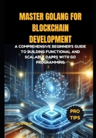 Master Golang for Blockchain Development: A comprehensive beginner's guide to building functional and scalable Dapps with Go Programming B0CRDBCMMM Book Cover