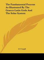 The Fundamental Process As Illustrated By The Graeco-Latin Gods And The Solar System 1425313531 Book Cover