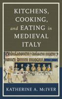 Kitchens, Cooking, and Eating in Medieval Italy 1442248947 Book Cover