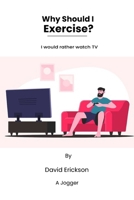 Why Should I Exercise?: I would rather watch TV B0FB9G74W5 Book Cover