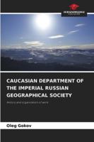 CAUCASIAN DEPARTMENT OF THE IMPERIAL RUSSIAN GEOGRAPHICAL SOCIETY: History and organization of work 6203890545 Book Cover