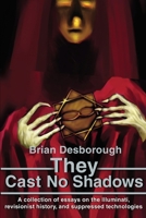 They Cast No Shadows: A Collection of Essays on the Illuminati, Revisionist History, and Suppressed Technologies 0595219578 Book Cover
