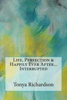Life, Perfection & Happily Ever After...Interrupted 1537591908 Book Cover