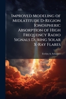 Improved Modeling of Midlatitude D-Region Ionospheric Absorption of High Frequency Radio Signals During Solar X-Ray Flares 1025099338 Book Cover