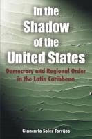 In the Shadow of the United States: Democracy and Regional Order in the Latin Caribbean 1599424398 Book Cover