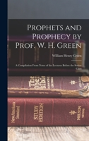 Prophets and Prophecy by Prof. W. H. Green: A Compilation From Notes of the Lectures Before the Senior Class 1017036330 Book Cover