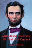 Abraham Lincoln: His Dark Side Exposed 1329617363 Book Cover