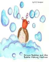 Prince Bubbles and the Bubble Making Machine: Prince Bubbles decides to have a bath. But not everything goes according to plan. Experience bubbles and ... beautifully illustrated book for children 1494805545 Book Cover