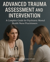 Advanced Trauma Assessment and Intervention: A Complete Guide for Psychiatric Mental Health Nurse Practitioners B0F9QY9111 Book Cover