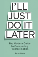I’LL JUST DO IT LATER: The Modern Guide to Conquering Procrastination B0DPXZ3FQG Book Cover