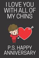 I Love You With All Of My Chins P.S. Happy Anniversary: Funny Novelty Anniversary Notebook (Greeting Card Alternative) 1074690664 Book Cover