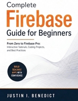 Complete Firebase Guide for Beginners: From Zero to Firebase Pro: Interactive Tutorials, Coding Projects, and Best Practices B0H641DQWT Book Cover