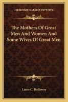 The Mothers of Great Men and Women; And Some Wives of Great Men 1344913652 Book Cover