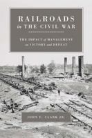 Railroads in the Civil War: The Impact of Management on Victory and Defeat (Conflicting Worlds: New Dimensions of the American Civil War) 080713015X Book Cover