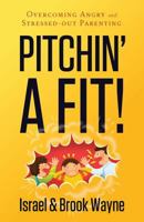 Pitchin' a Fit!: Overcoming Angry and Stressed-Out Parenting 0892217391 Book Cover