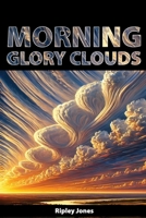 Morning Glory Clouds: Rolling Wonders of the Sky 1779612028 Book Cover