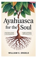 Ayahuasca for the Soul: A First-Timer’s Guide to Unlocking Spiritual Insights and Healing with the Sacred Vine B0FCCCT4FZ Book Cover