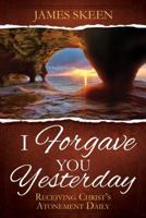 I Forgave You Yesterday: Receiving Christ's Atonement Daily 1462122965 Book Cover
