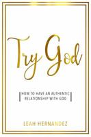 Try God: How To Have An Authentic Relationship With God 0998877506 Book Cover