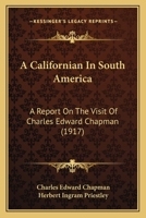 A Californian In South America: A Report On The Visit Of Charles Edward Chapman 1166419363 Book Cover