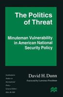 The Politics of Threat: Minuteman Vulnerability in American National Security Policy 1349258296 Book Cover