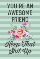 You're an Awesome Friend Keep That Shit Up: Funny Joke Blank Lined Journal Notebook for Best Friend BFF Woman Females Girlfriend Girl Leaving Job Thank You 1674827393 Book Cover