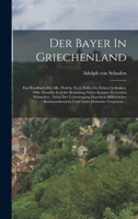Der Bayer In Griechenland: Ein Handbuch Für Alle, Welche Nach Hellas Zu Ziehen Gedenken, Oder Dasselbe In Jeder Beziehung Näher Kennen Zu Lernen 1017826951 Book Cover