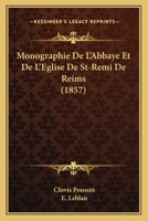 Monographie de L'Abbaye Et de L'A(c)Glise de St-Remi de Reims, Pra(c)CA(C)Da(c)E D'Une Notice Sur Le St Apatre 1274957176 Book Cover