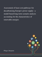 Assessment of least-cost pathways for decarbonising Europe's power supply : a model-based long-term scenario analysis accounting for the characteristics of renewable energies 3731501333 Book Cover