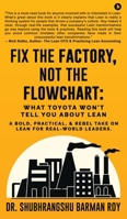 Fix the Factory, Not the Flowchart: What Toyota Won't Tell You About Lean: A bold, practical, and rebel take on Lean for real-world leaders. B0FGDNZLPB Book Cover