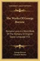 The Works Of George Borrow: Romano Lavo-Lil, Word-Book Of The Romany Or English Gypsy Language V11 1425493424 Book Cover