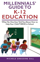 Millennials' Guide to K-12 Education: What No One Ever Told You About How to Help Your Child THRIVE in School 1954374984 Book Cover