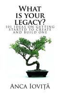 What Is Your Legacy?: 101 Ideas on Getting Started to Create and Build One 1542824397 Book Cover