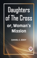 Daughters of the Cross Or, Woman's Mission 9360469130 Book Cover
