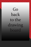 Go back to the drawing board : journal notebook : Life Inspirational Quotes Writing Journal / Notebook for Men & Women. Another Perfect Gift for Him & Her as journal ,notebook , Life Quotes . 1676270841 Book Cover