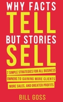 Why Facts Tell But Stories Sell: 7 Simple Strategies For All Business Owners To Gaining More Clients, More Sales and Greater Profits 1912713918 Book Cover